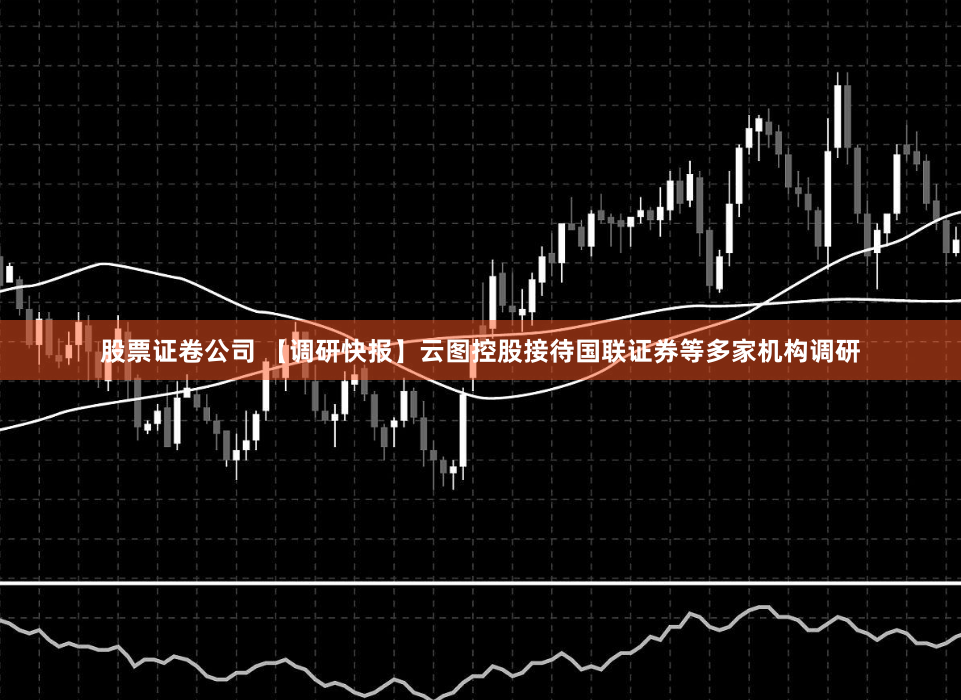 股票证卷公司 【调研快报】云图控股接待国联证券等多家机构调研