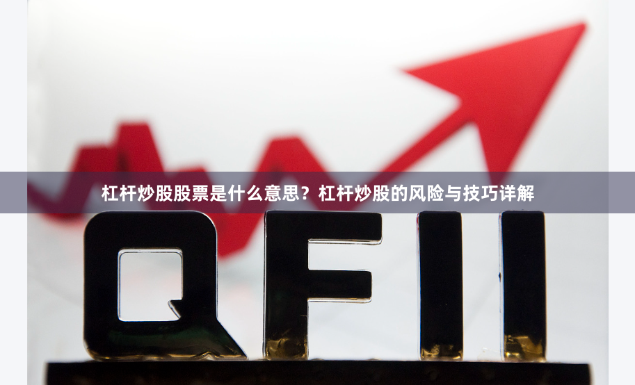 杠杆炒股股票是什么意思？杠杆炒股的风险与技巧详解