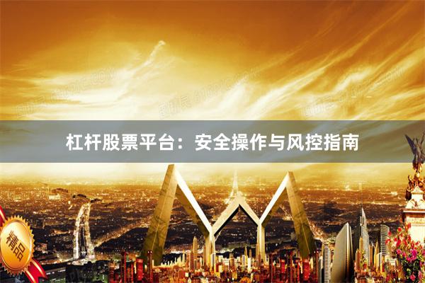 杠杆股票平台：安全操作与风控指南